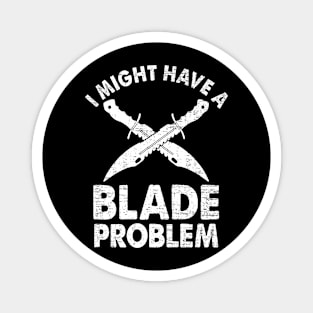 I Might Have A Blade Problem Knife Collector Collecting Forging Magnet